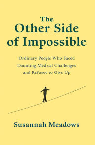 The Other Side of Impossible: Ordinary People Who Faced Daunting Medical Challenges and Refused to Give Up