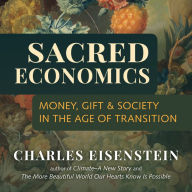 Sacred Economics: Money, Gift, and Society in the Age of Transition