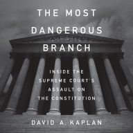 The Most Dangerous Branch: Inside the Supreme Court's Assault on the Constitution