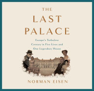 The Last Palace: Europe's Turbulent Century in Five Lives and One Legendary House