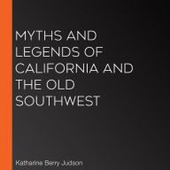 Myths And Legends Of California And The Old Southwest