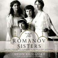 The Romanov Sisters: The Lost Lives of the Daughters of Nicholas and Alexandra