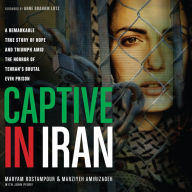 Captive in Iran : A Remarkable True Story of Hope and Triumph Amid the Horror of Tehran's Brutal Evin Prison