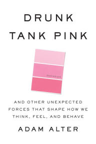 Drunk Tank Pink: And Other Unexpected Forces that Shape How We Think, Feel, and Behave