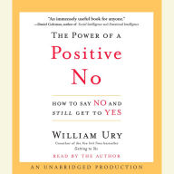 The Power of a Positive No: How to Say No and Still Get to Yes