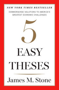 Five Easy Theses: Commonsense Solutions to America's Greatest Economic Challenges