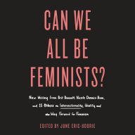 Can We All Be Feminists?: New Writing from Brit Bennett, Nicole Dennis-Benn, and 15 Others on Intersectionality, Identity, and the Way Forward for Feminism