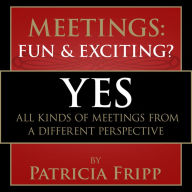 Meetings: Fun & Exciting???: Yes! All kinds of meetings from a different perspective