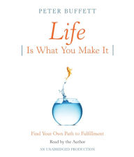 Life Is What You Make It : Find Your Own Path to Fulfillment