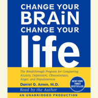 Change Your Brain, Change Your Life: The Breakthrough Program for Conquering Anxiety, Depression, Obsessiveness, Anger, and Impulsiveness