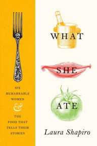 What She Ate: Six Remarkable Women and the Food That Tells Their Stories