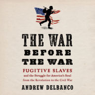 The War Before the War: Fugitive Slaves and the Struggle for America's Soul from the Revolution to the Civil War