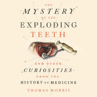 The Mystery of the Exploding Teeth: And Other Curiosities from the History of Medicine