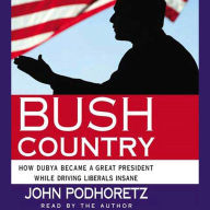 Bush Country: How Dubya Became a Great President While Driving Liberals Insane (Abridged)