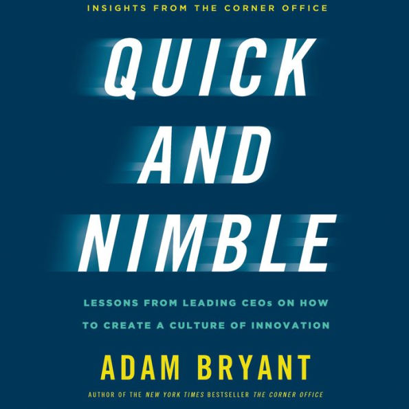 Quick and Nimble: Lessons from Leading CEOs on How to Create a Culture of Innovation - Insights from The Corner Office