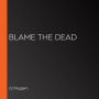 Blame the Dead
