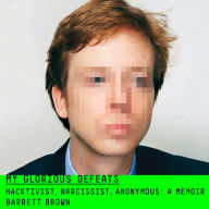 My Glorious Defeats: Hacktivist, Narcissist, Anonymous: A Memoir