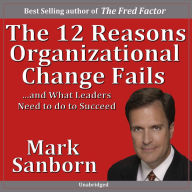 The 12 Reasons Organizational Change Fails: ¿and What Leaders Need to Do to Succeed!