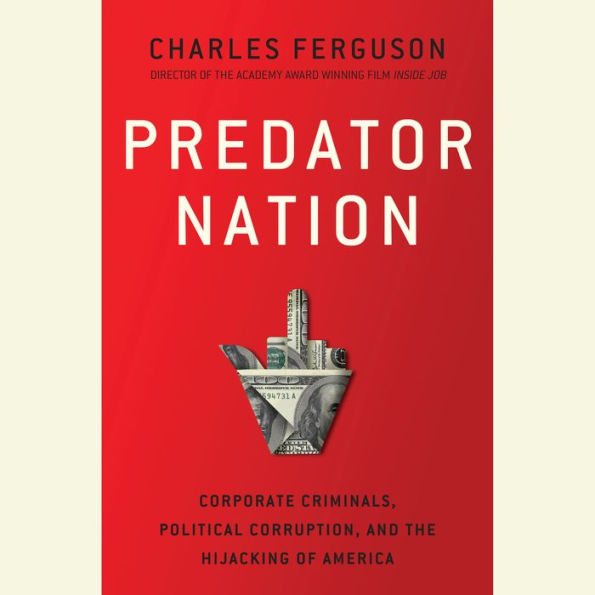 Predator Nation: Corporate Criminals, Political Corruption, and the Hijacking of America