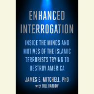Enhanced Interrogation: Inside the Minds and Motives of the Islamic Terrorists Trying To Destroy America
