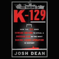 The Taking of K-129: How the CIA Used Howard Hughes to Steal a Russian Sub in the Most Daring Covert Operation in History