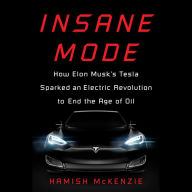 Insane Mode: How Elon Musk's Tesla Sparked an Electric Revolution to End the Age of Oil