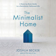 The Minimalist Home : A Room-by-Room Guide to a Decluttered, Refocused Life