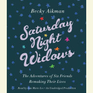 Saturday Night Widows: The Adventures of Six Friends Remaking Their Lives