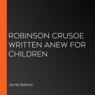 Robinson Crusoe Written Anew for Children