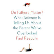 Do Fathers Matter?: What Science Is Telling Us About the Parent We've Overlooked