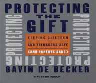 Protecting the Gift: Keeping Children and Teenagers Safe (and Parents Sane) (Abridged)