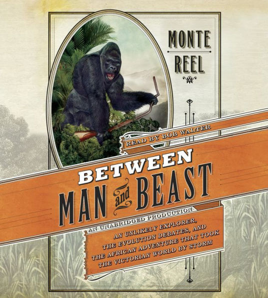 Between Man and Beast: An Unlikely Explorer, the Evolution Debates, and the African Adventure that Took the Victorian World By Storm