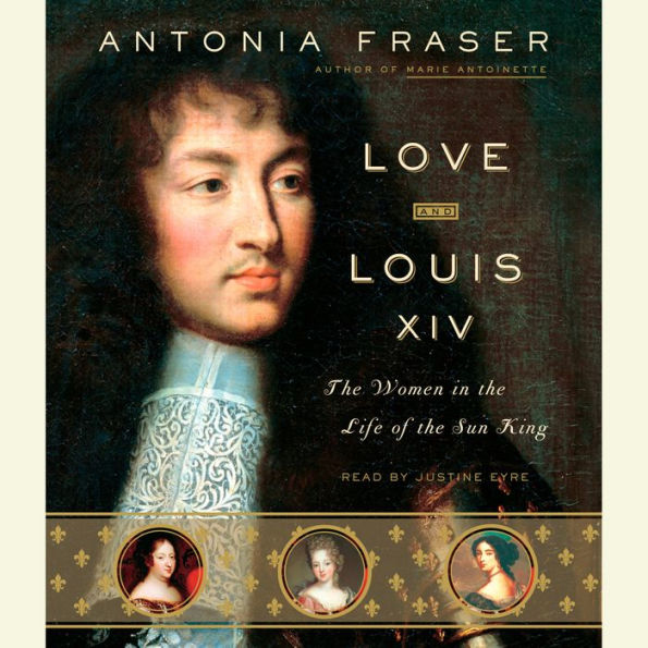 Love and Louis XIV: The Women in the Life of the Sun King