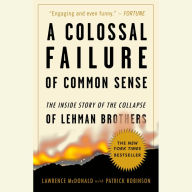 A Colossal Failure of Common Sense : The Inside Story of the Collapse of Lehman Brothers