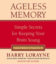 Ageless Memory : Simple Secrets for Keeping Your Brain Young--Foolproof Methods for People Over 50 (Abridged)