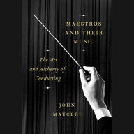 Maestros and Their Music: The Art and Alchemy of Conducting