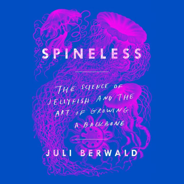 Spineless: The Science of Jellyfish and the Art of Growing a Backbone