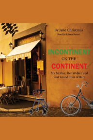 Incontinent on the Continent: My Mother, Her Walker, and Our Grand Tour of Italy