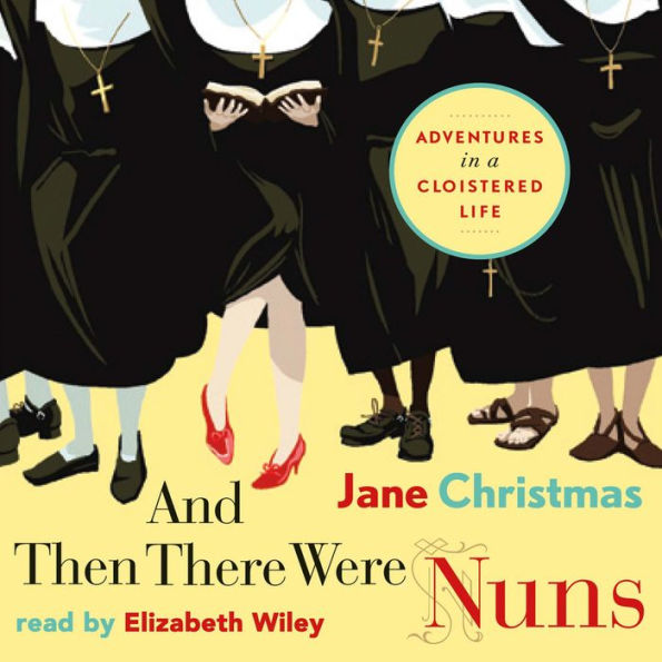 And Then There Were Nuns: Adventures in a Cloistered Life