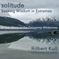 Solitude : A Year Alone in the Patagonia Wilderness