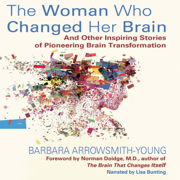 Woman Who Changed her Brain: And Other Inspiring Stories of Pioneering Brain Transformation