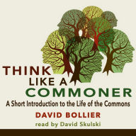 Think Like a Commoner: A Short Introduction to the Life of the Commons