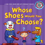 Whose Shoes Would You Choose? : A Long Vowel Sounds Book with Consonant Digraphs