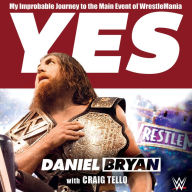 Yes: My Improbable Journey to the Main Event of WrestleMania