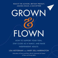 Grown and Flown: How to Support Your Teen, Stay Close as a Family, and Raise Independent Adults