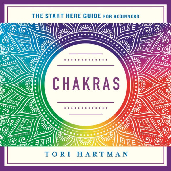 Chakras: Using the Chakras for Emotional, Physical, and Spiritual Well-Being (A Start Here Guide)