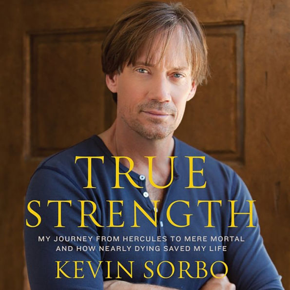 True Strength: My Journey from Hercules to Mere Mortal--and How Nearly Dying Saved My Life