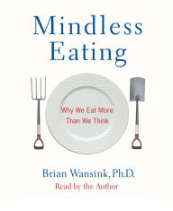 Mindless Eating: Why We Eat More Than We Think (Abridged)