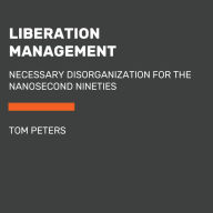 Liberation Management: Necessary Disorganization for the Nanosecond Nineties (Abridged)