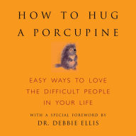 How to Hug a Porcupine: Easy Ways to Love the Difficult People in Your Life